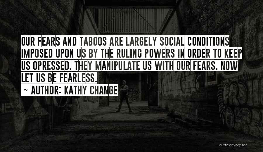 Kathy Change Quotes: Our Fears And Taboos Are Largely Social Conditions Imposed Upon Us By The Ruling Powers In Order To Keep Us