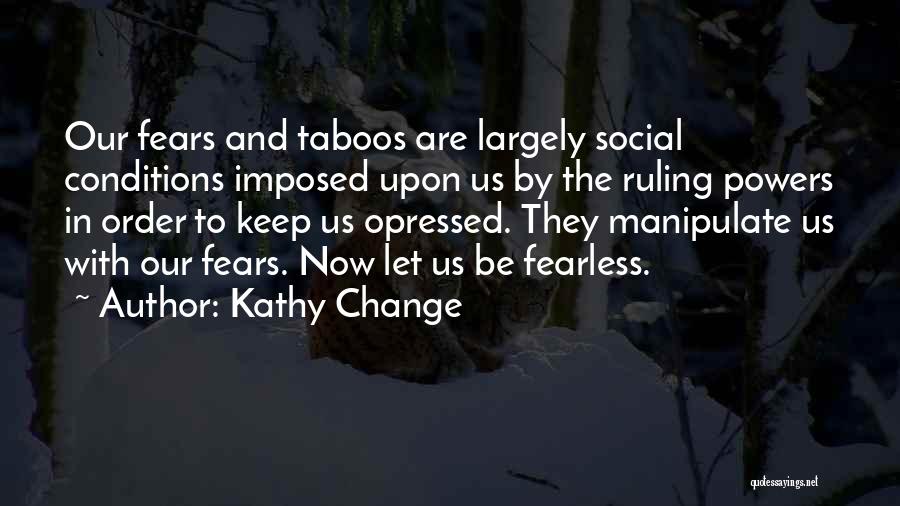 Kathy Change Quotes: Our Fears And Taboos Are Largely Social Conditions Imposed Upon Us By The Ruling Powers In Order To Keep Us