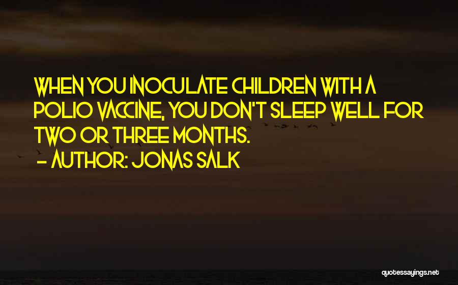 Jonas Salk Quotes: When You Inoculate Children With A Polio Vaccine, You Don't Sleep Well For Two Or Three Months.