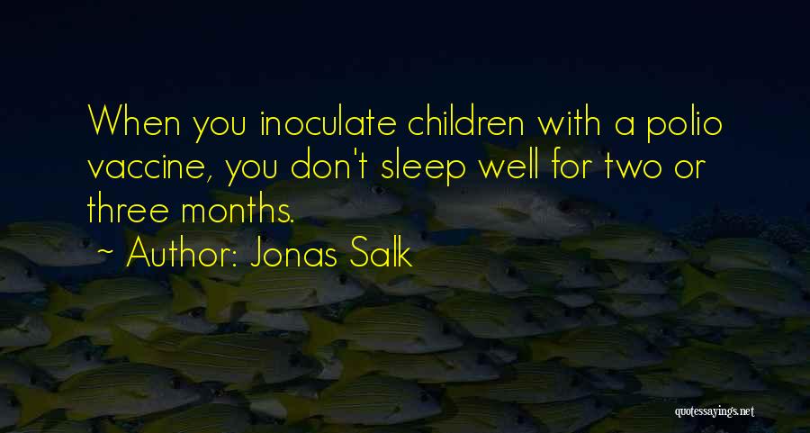 Jonas Salk Quotes: When You Inoculate Children With A Polio Vaccine, You Don't Sleep Well For Two Or Three Months.