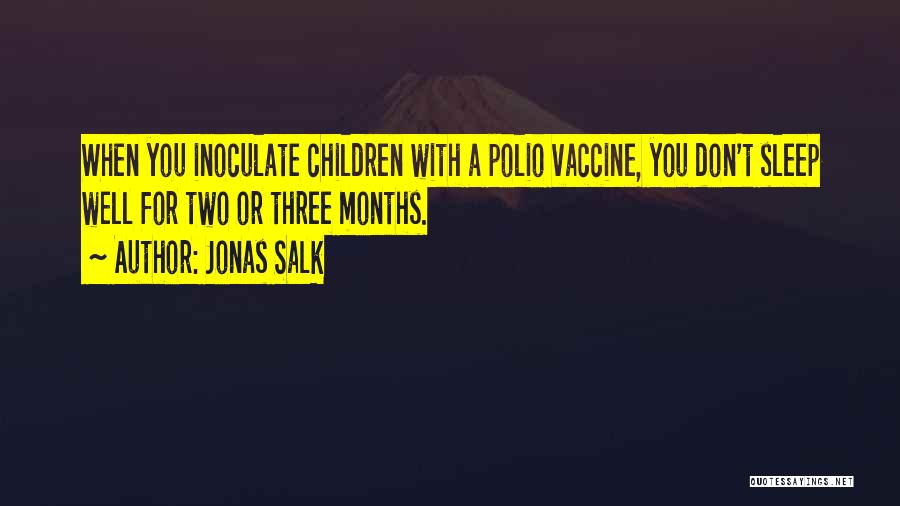 Jonas Salk Quotes: When You Inoculate Children With A Polio Vaccine, You Don't Sleep Well For Two Or Three Months.