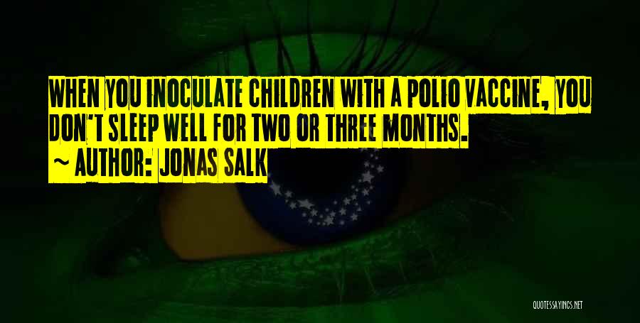 Jonas Salk Quotes: When You Inoculate Children With A Polio Vaccine, You Don't Sleep Well For Two Or Three Months.