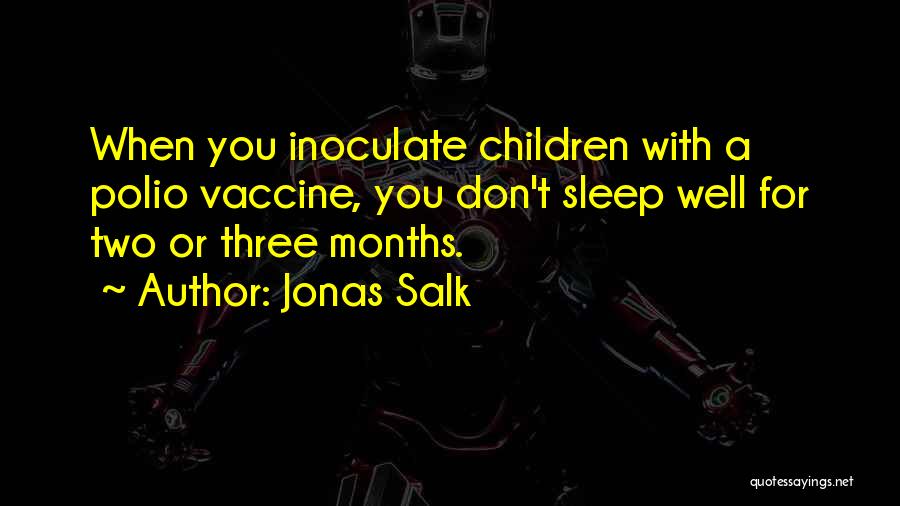 Jonas Salk Quotes: When You Inoculate Children With A Polio Vaccine, You Don't Sleep Well For Two Or Three Months.