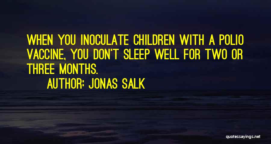 Jonas Salk Quotes: When You Inoculate Children With A Polio Vaccine, You Don't Sleep Well For Two Or Three Months.