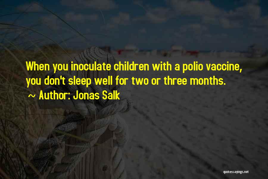 Jonas Salk Quotes: When You Inoculate Children With A Polio Vaccine, You Don't Sleep Well For Two Or Three Months.