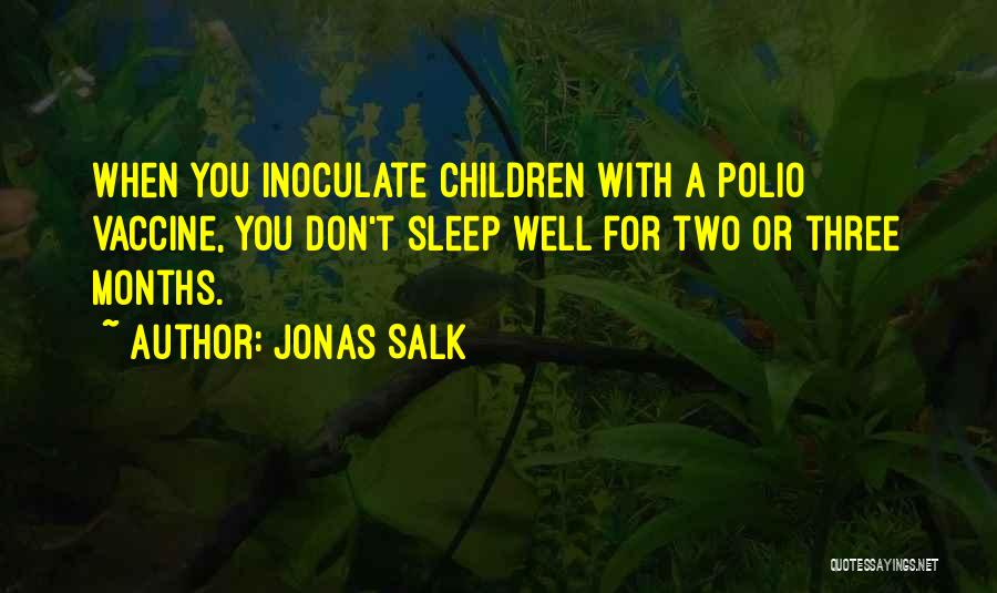 Jonas Salk Quotes: When You Inoculate Children With A Polio Vaccine, You Don't Sleep Well For Two Or Three Months.