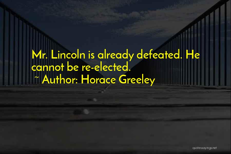 Horace Greeley Quotes: Mr. Lincoln Is Already Defeated. He Cannot Be Re-elected.