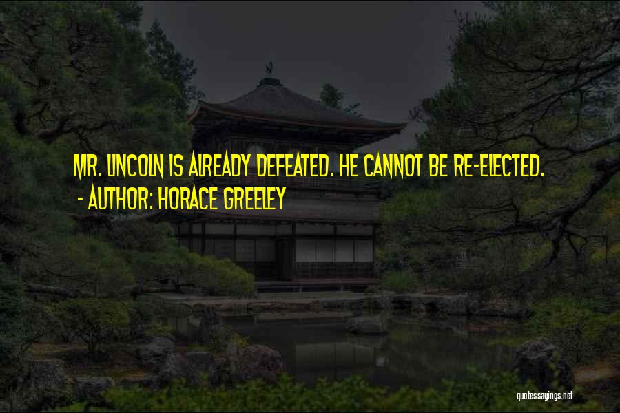 Horace Greeley Quotes: Mr. Lincoln Is Already Defeated. He Cannot Be Re-elected.