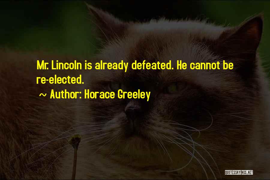 Horace Greeley Quotes: Mr. Lincoln Is Already Defeated. He Cannot Be Re-elected.