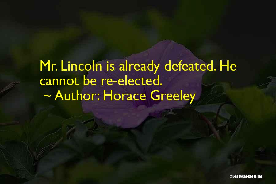 Horace Greeley Quotes: Mr. Lincoln Is Already Defeated. He Cannot Be Re-elected.