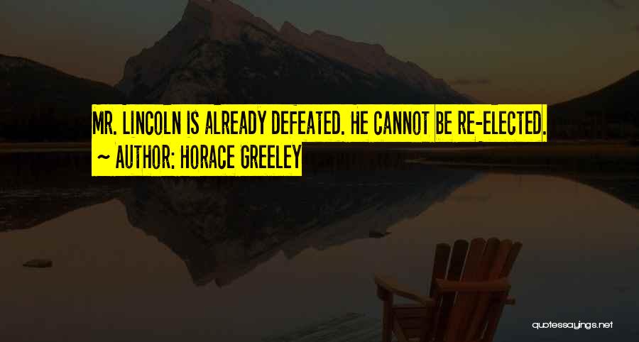 Horace Greeley Quotes: Mr. Lincoln Is Already Defeated. He Cannot Be Re-elected.