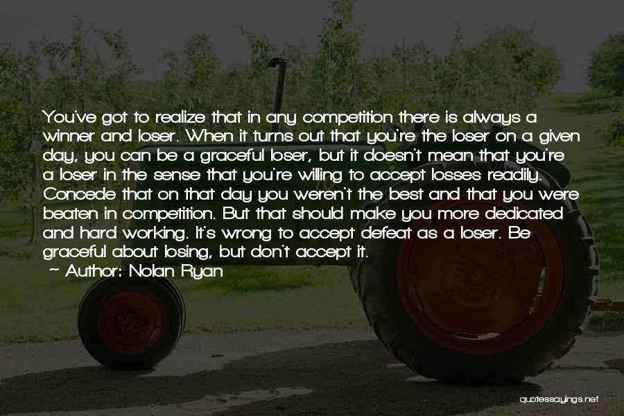 Nolan Ryan Quotes: You've Got To Realize That In Any Competition There Is Always A Winner And Loser. When It Turns Out That