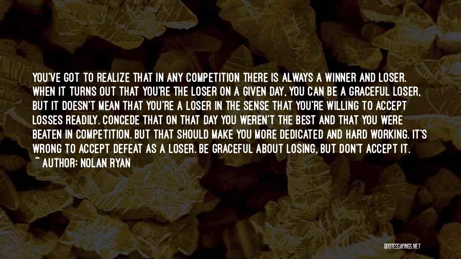 Nolan Ryan Quotes: You've Got To Realize That In Any Competition There Is Always A Winner And Loser. When It Turns Out That