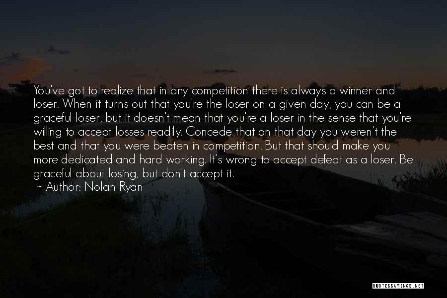 Nolan Ryan Quotes: You've Got To Realize That In Any Competition There Is Always A Winner And Loser. When It Turns Out That