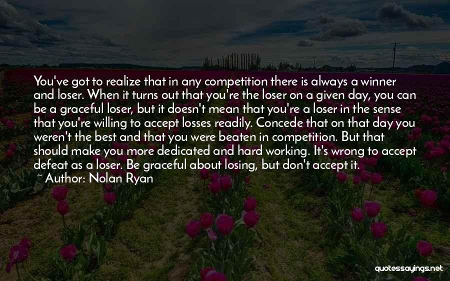 Nolan Ryan Quotes: You've Got To Realize That In Any Competition There Is Always A Winner And Loser. When It Turns Out That