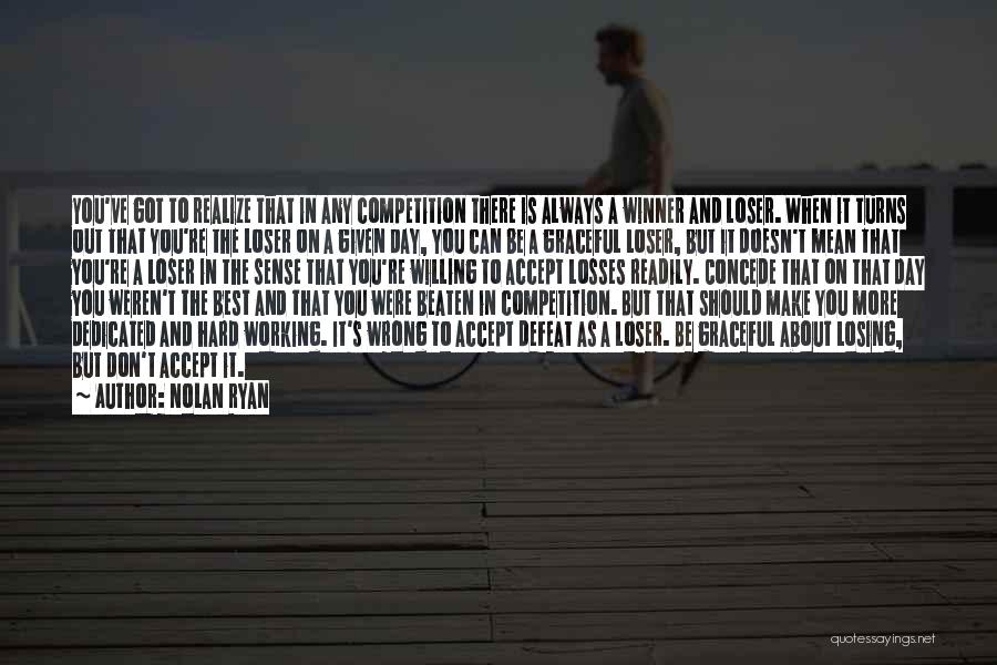 Nolan Ryan Quotes: You've Got To Realize That In Any Competition There Is Always A Winner And Loser. When It Turns Out That