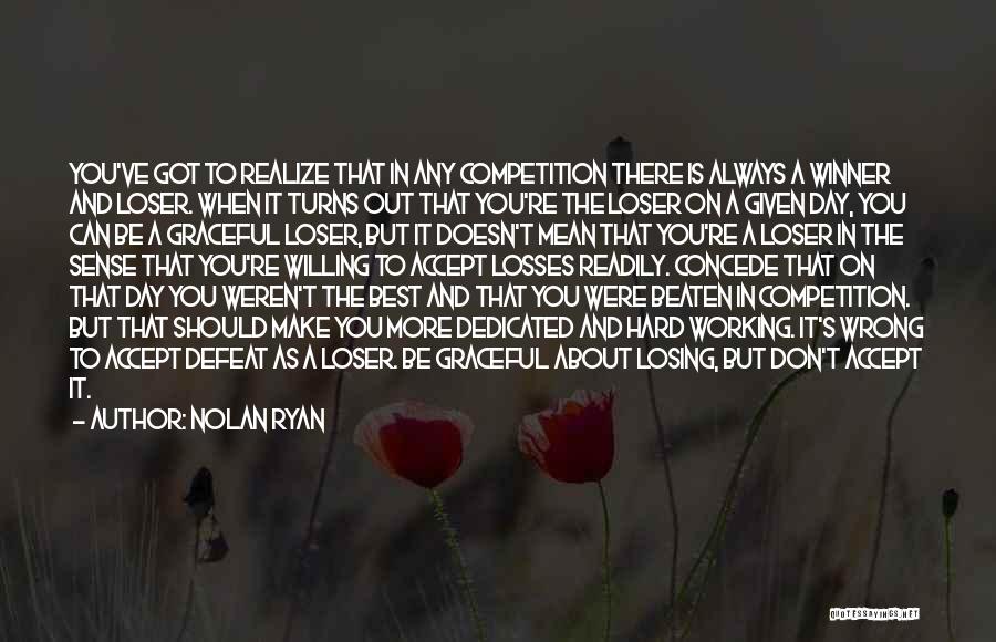 Nolan Ryan Quotes: You've Got To Realize That In Any Competition There Is Always A Winner And Loser. When It Turns Out That