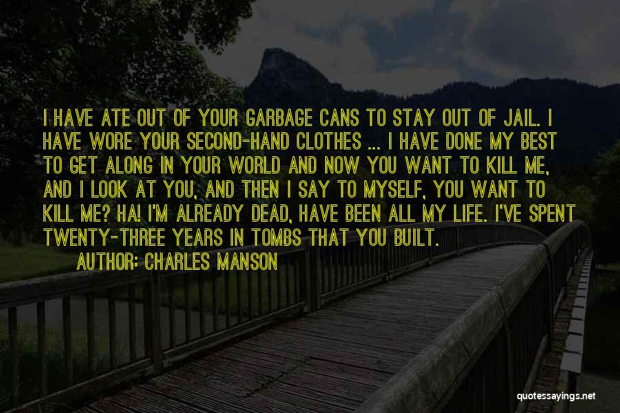 Charles Manson Quotes: I Have Ate Out Of Your Garbage Cans To Stay Out Of Jail. I Have Wore Your Second-hand Clothes ...