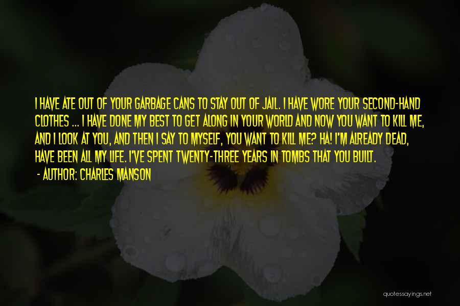 Charles Manson Quotes: I Have Ate Out Of Your Garbage Cans To Stay Out Of Jail. I Have Wore Your Second-hand Clothes ...