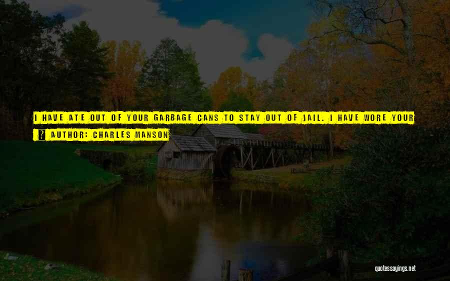 Charles Manson Quotes: I Have Ate Out Of Your Garbage Cans To Stay Out Of Jail. I Have Wore Your Second-hand Clothes ...