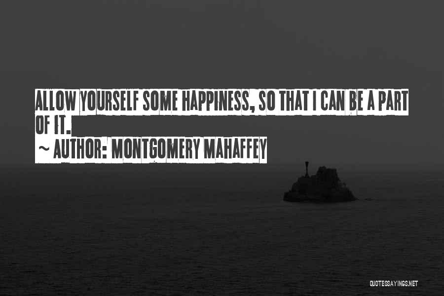 Montgomery Mahaffey Quotes: Allow Yourself Some Happiness, So That I Can Be A Part Of It.