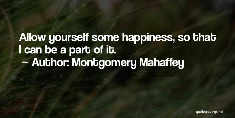 Montgomery Mahaffey Quotes: Allow Yourself Some Happiness, So That I Can Be A Part Of It.