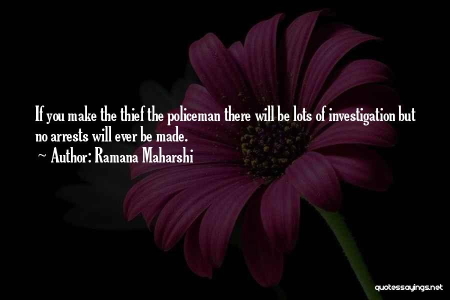 Ramana Maharshi Quotes: If You Make The Thief The Policeman There Will Be Lots Of Investigation But No Arrests Will Ever Be Made.