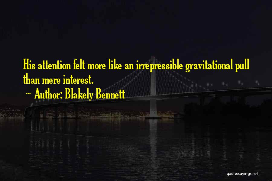 Blakely Bennett Quotes: His Attention Felt More Like An Irrepressible Gravitational Pull Than Mere Interest.