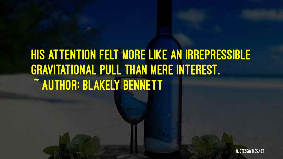 Blakely Bennett Quotes: His Attention Felt More Like An Irrepressible Gravitational Pull Than Mere Interest.