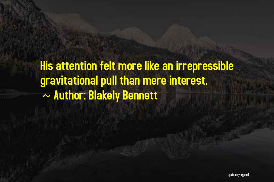 Blakely Bennett Quotes: His Attention Felt More Like An Irrepressible Gravitational Pull Than Mere Interest.