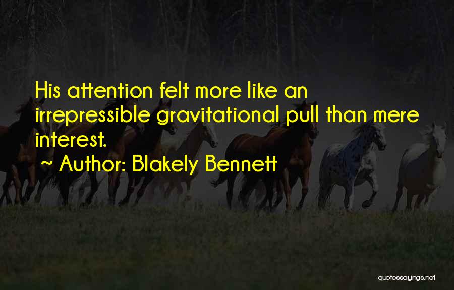Blakely Bennett Quotes: His Attention Felt More Like An Irrepressible Gravitational Pull Than Mere Interest.