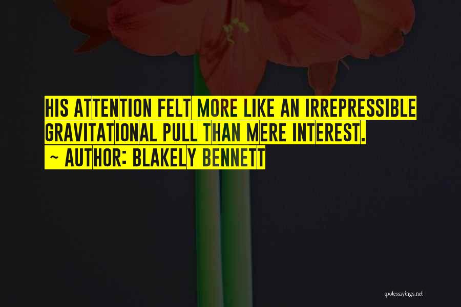 Blakely Bennett Quotes: His Attention Felt More Like An Irrepressible Gravitational Pull Than Mere Interest.