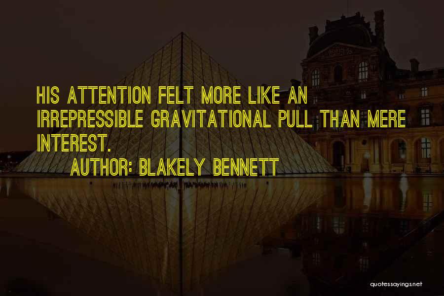 Blakely Bennett Quotes: His Attention Felt More Like An Irrepressible Gravitational Pull Than Mere Interest.