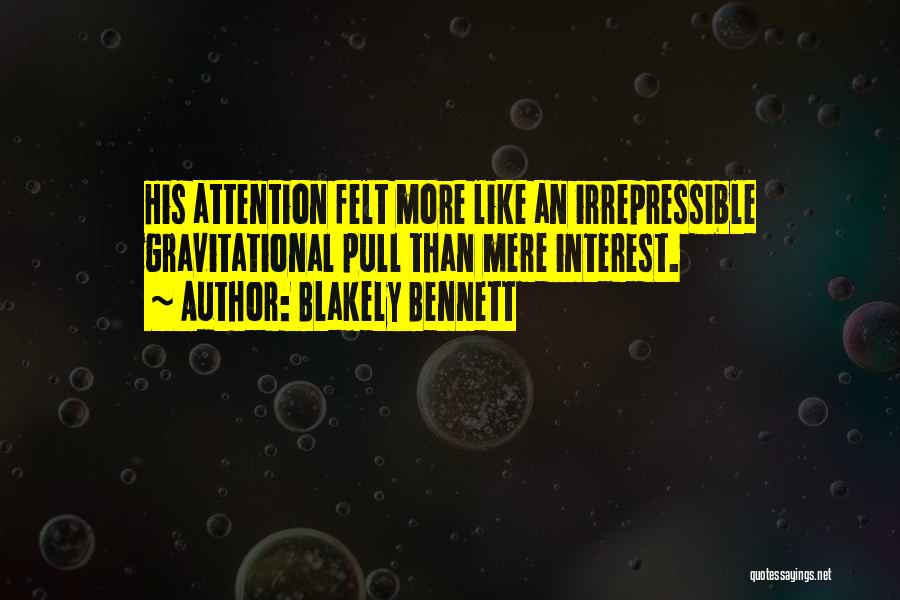 Blakely Bennett Quotes: His Attention Felt More Like An Irrepressible Gravitational Pull Than Mere Interest.