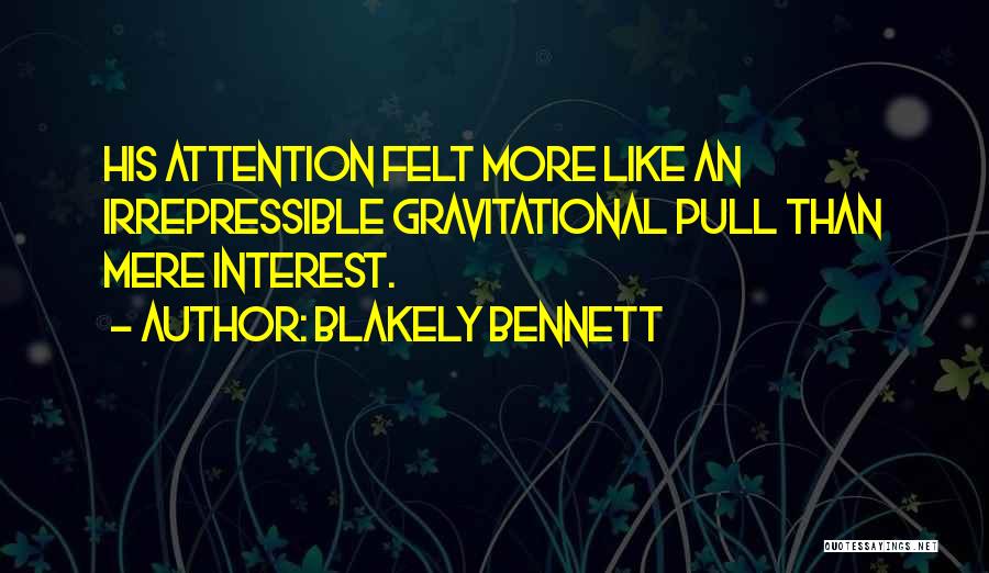 Blakely Bennett Quotes: His Attention Felt More Like An Irrepressible Gravitational Pull Than Mere Interest.