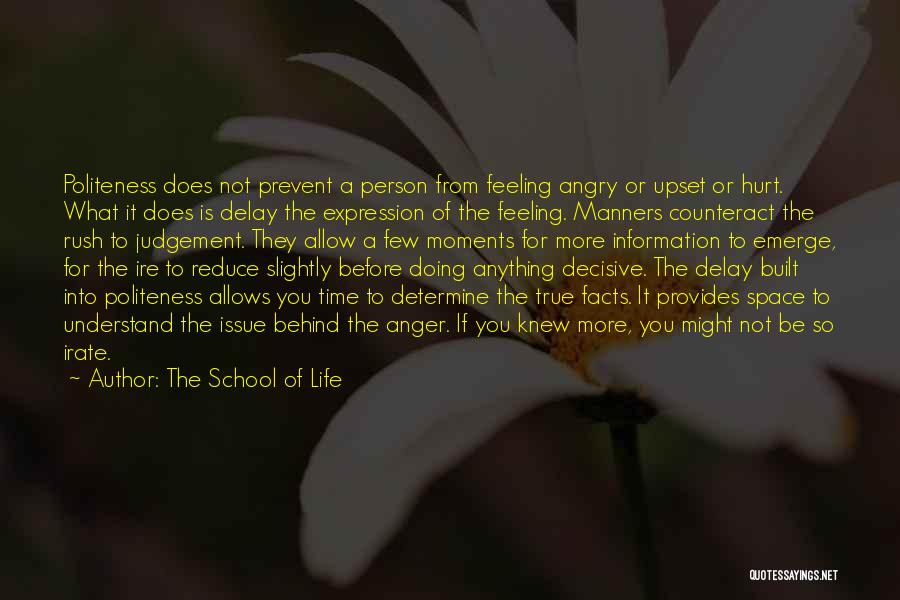 The School Of Life Quotes: Politeness Does Not Prevent A Person From Feeling Angry Or Upset Or Hurt. What It Does Is Delay The Expression