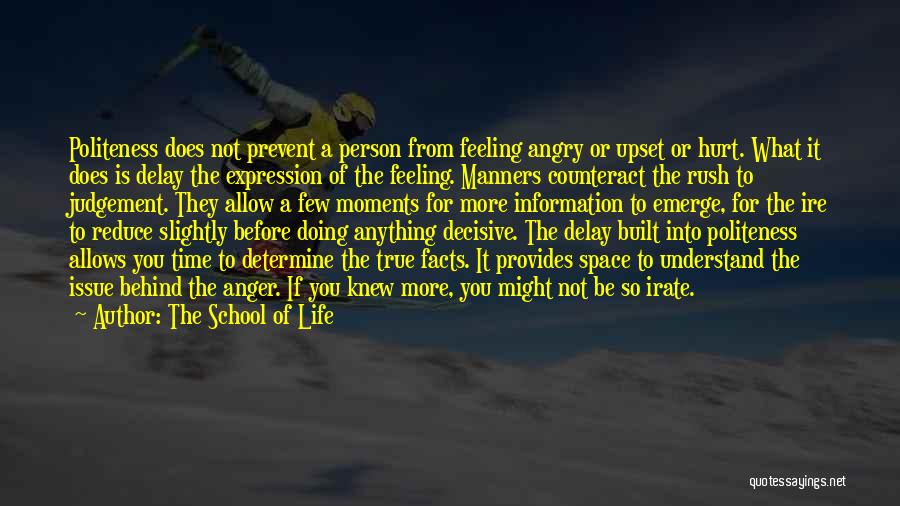 The School Of Life Quotes: Politeness Does Not Prevent A Person From Feeling Angry Or Upset Or Hurt. What It Does Is Delay The Expression