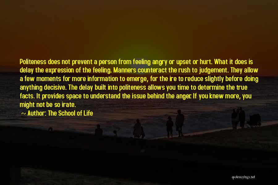 The School Of Life Quotes: Politeness Does Not Prevent A Person From Feeling Angry Or Upset Or Hurt. What It Does Is Delay The Expression