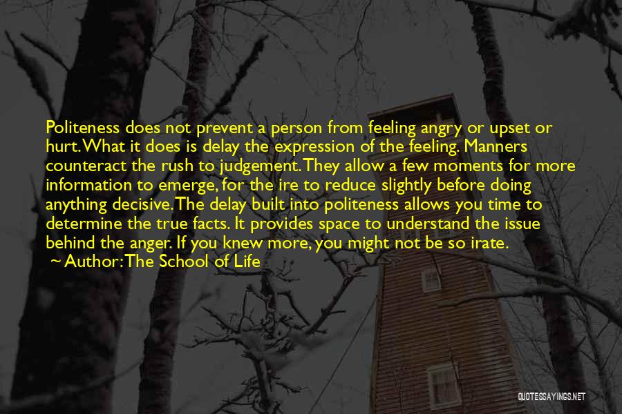 The School Of Life Quotes: Politeness Does Not Prevent A Person From Feeling Angry Or Upset Or Hurt. What It Does Is Delay The Expression