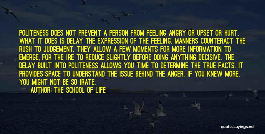 The School Of Life Quotes: Politeness Does Not Prevent A Person From Feeling Angry Or Upset Or Hurt. What It Does Is Delay The Expression