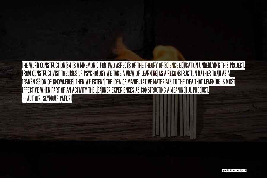 Seymour Papert Quotes: The Word Constructionism Is A Mnemonic For Two Aspects Of The Theory Of Science Education Underlying This Project. From Constructivist