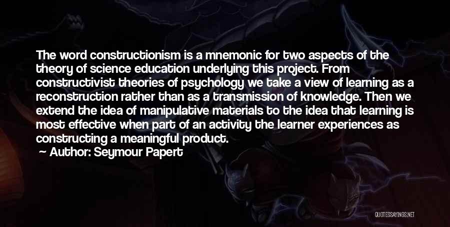 Seymour Papert Quotes: The Word Constructionism Is A Mnemonic For Two Aspects Of The Theory Of Science Education Underlying This Project. From Constructivist