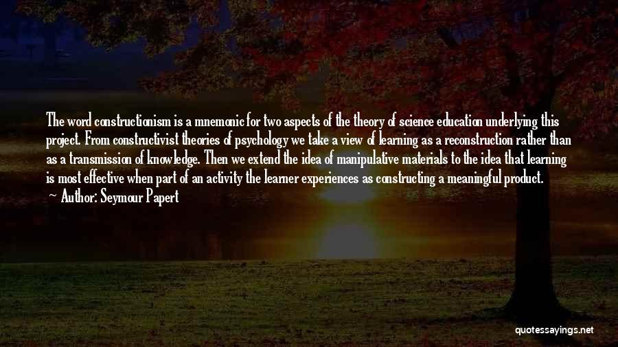 Seymour Papert Quotes: The Word Constructionism Is A Mnemonic For Two Aspects Of The Theory Of Science Education Underlying This Project. From Constructivist