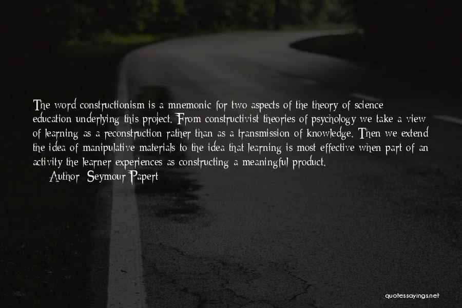 Seymour Papert Quotes: The Word Constructionism Is A Mnemonic For Two Aspects Of The Theory Of Science Education Underlying This Project. From Constructivist