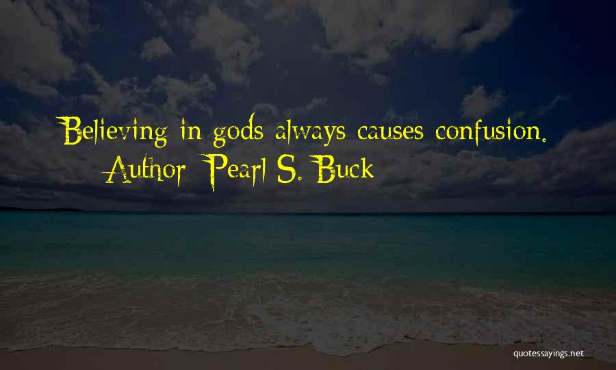 Pearl S. Buck Quotes: Believing In Gods Always Causes Confusion.