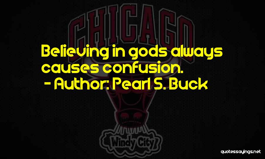 Pearl S. Buck Quotes: Believing In Gods Always Causes Confusion.