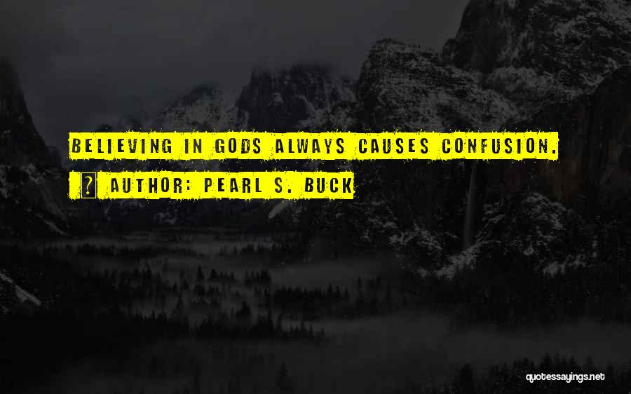 Pearl S. Buck Quotes: Believing In Gods Always Causes Confusion.