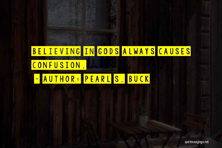 Pearl S. Buck Quotes: Believing In Gods Always Causes Confusion.