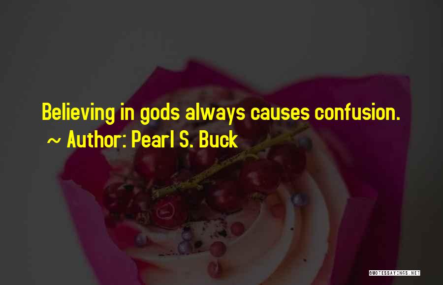 Pearl S. Buck Quotes: Believing In Gods Always Causes Confusion.