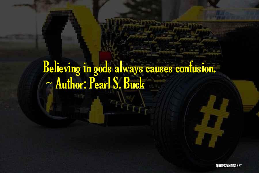 Pearl S. Buck Quotes: Believing In Gods Always Causes Confusion.